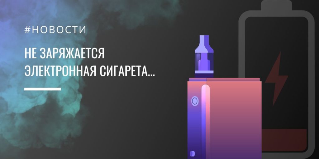 Не заряжается электронная сигарета