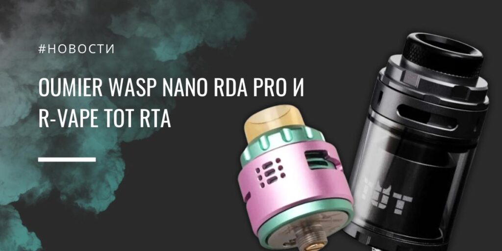 Wasp Nano RDA PRO и R-VAPE TOT RTA от Oumier