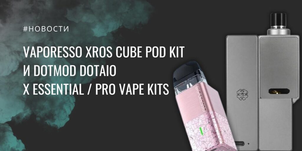 Vaporesso XROS Cube POD kit и dotMod dotAIO X Essential / Pro vape kits