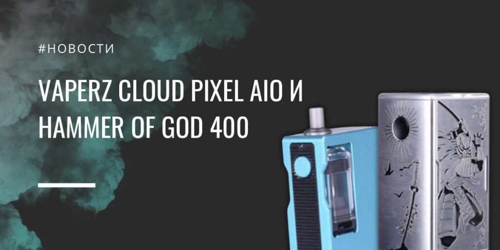 Pixel AIO и Hammer of God 400 божественные поды от Vaperz Cloud